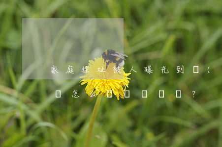 家庭住址被人曝光到網(wǎng)絡上了該怎么辦？ 